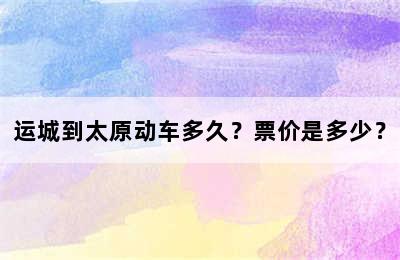 运城到太原动车多久？票价是多少？