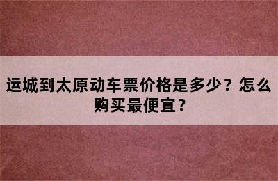 运城到太原动车票价格是多少？怎么购买最便宜？