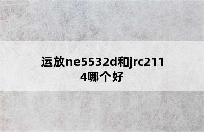 运放ne5532d和jrc2114哪个好