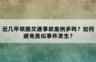 近几年铁路交通事故案例多吗？如何避免类似事件发生？
