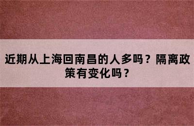 近期从上海回南昌的人多吗？隔离政策有变化吗？