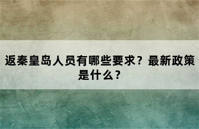 返秦皇岛人员有哪些要求？最新政策是什么？