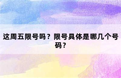 这周五限号吗？限号具体是哪几个号码？