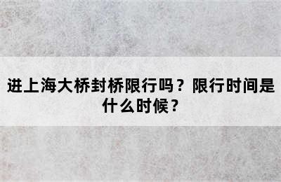 进上海大桥封桥限行吗？限行时间是什么时候？