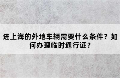 进上海的外地车辆需要什么条件？如何办理临时通行证？