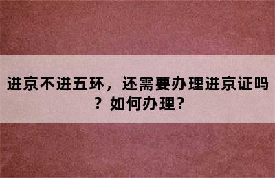 进京不进五环，还需要办理进京证吗？如何办理？