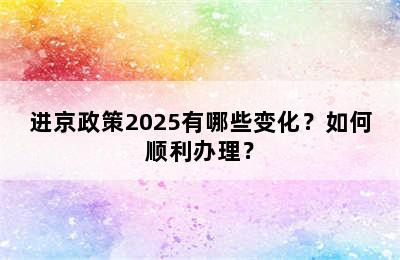 进京政策2025有哪些变化？如何顺利办理？