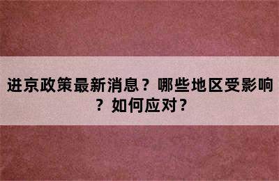 进京政策最新消息？哪些地区受影响？如何应对？