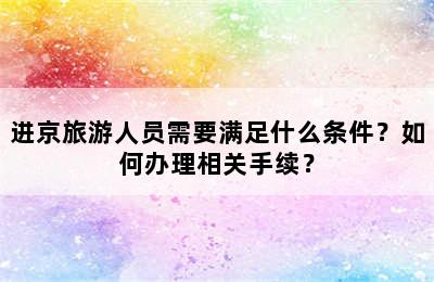 进京旅游人员需要满足什么条件？如何办理相关手续？