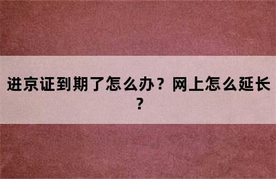 进京证到期了怎么办？网上怎么延长？
