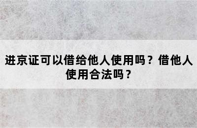 进京证可以借给他人使用吗？借他人使用合法吗？
