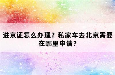 进京证怎么办理？私家车去北京需要在哪里申请？