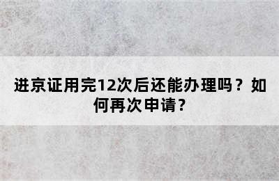 进京证用完12次后还能办理吗？如何再次申请？