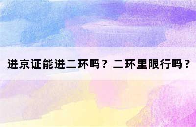 进京证能进二环吗？二环里限行吗？