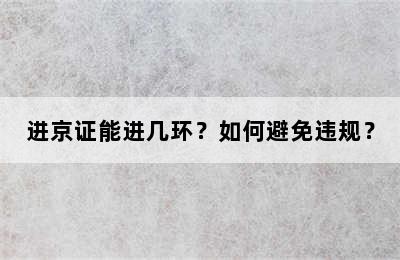 进京证能进几环？如何避免违规？