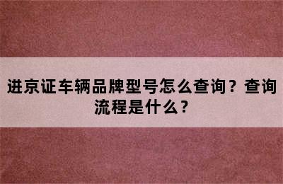 进京证车辆品牌型号怎么查询？查询流程是什么？