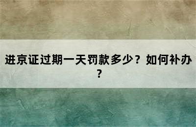 进京证过期一天罚款多少？如何补办？