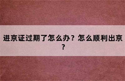 进京证过期了怎么办？怎么顺利出京？