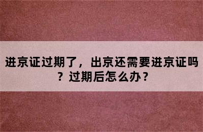 进京证过期了，出京还需要进京证吗？过期后怎么办？