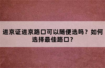 进京证进京路口可以随便选吗？如何选择最佳路口？