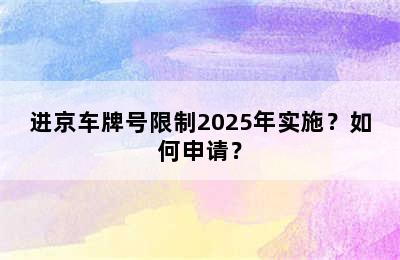 进京车牌号限制2025年实施？如何申请？
