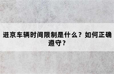 进京车辆时间限制是什么？如何正确遵守？