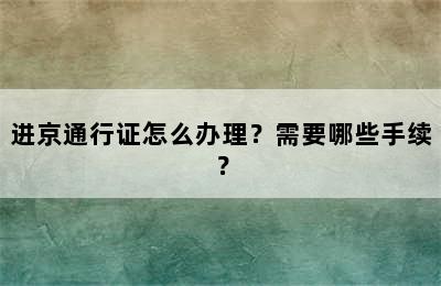进京通行证怎么办理？需要哪些手续？