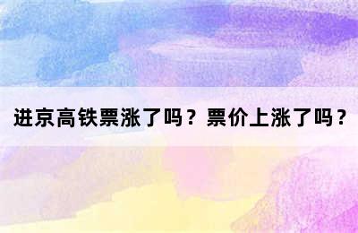 进京高铁票涨了吗？票价上涨了吗？