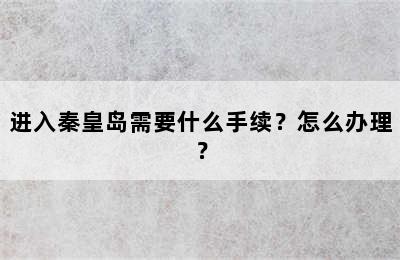 进入秦皇岛需要什么手续？怎么办理？
