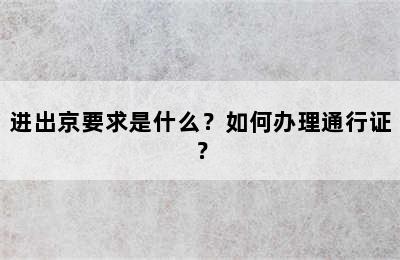 进出京要求是什么？如何办理通行证？