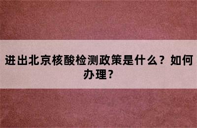 进出北京核酸检测政策是什么？如何办理？
