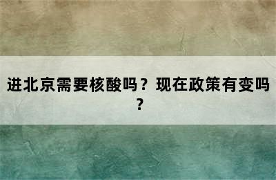 进北京需要核酸吗？现在政策有变吗？