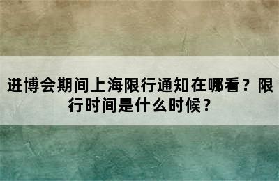 进博会期间上海限行通知在哪看？限行时间是什么时候？