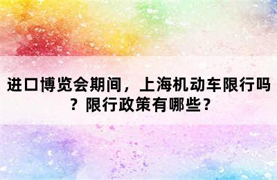 进口博览会期间，上海机动车限行吗？限行政策有哪些？