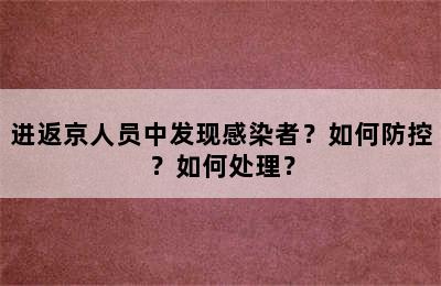 进返京人员中发现感染者？如何防控？如何处理？