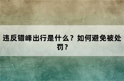 违反错峰出行是什么？如何避免被处罚？