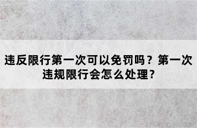 违反限行第一次可以免罚吗？第一次违规限行会怎么处理？