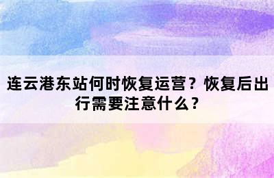 连云港东站何时恢复运营？恢复后出行需要注意什么？