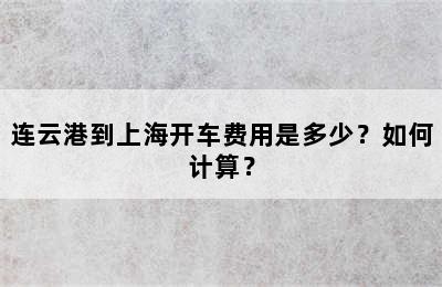 连云港到上海开车费用是多少？如何计算？