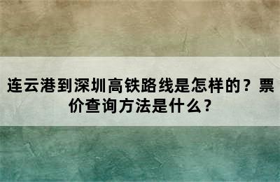 连云港到深圳高铁路线是怎样的？票价查询方法是什么？