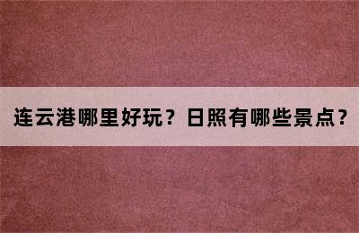 连云港哪里好玩？日照有哪些景点？
