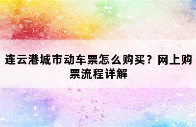 连云港城市动车票怎么购买？网上购票流程详解