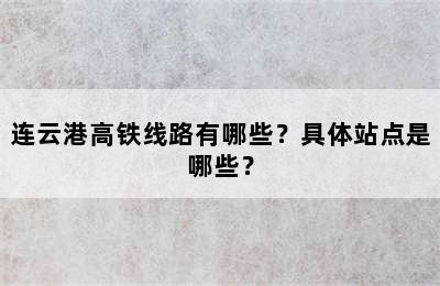 连云港高铁线路有哪些？具体站点是哪些？