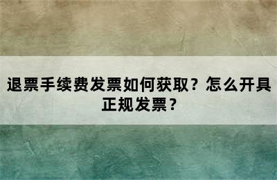 退票手续费发票如何获取？怎么开具正规发票？