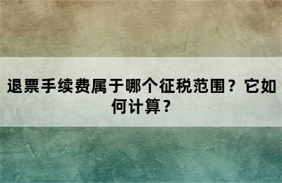 退票手续费属于哪个征税范围？它如何计算？