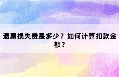 退票损失费是多少？如何计算扣款金额？