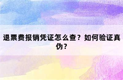 退票费报销凭证怎么查？如何验证真伪？
