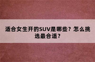适合女生开的SUV是哪些？怎么挑选最合适？
