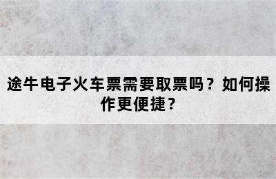 途牛电子火车票需要取票吗？如何操作更便捷？