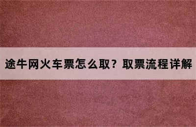 途牛网火车票怎么取？取票流程详解
